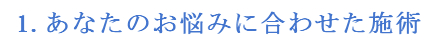 1.あなたのお悩みに合わせた施術